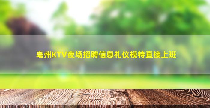 亳州KTV夜场招聘信息礼仪模特直接上班